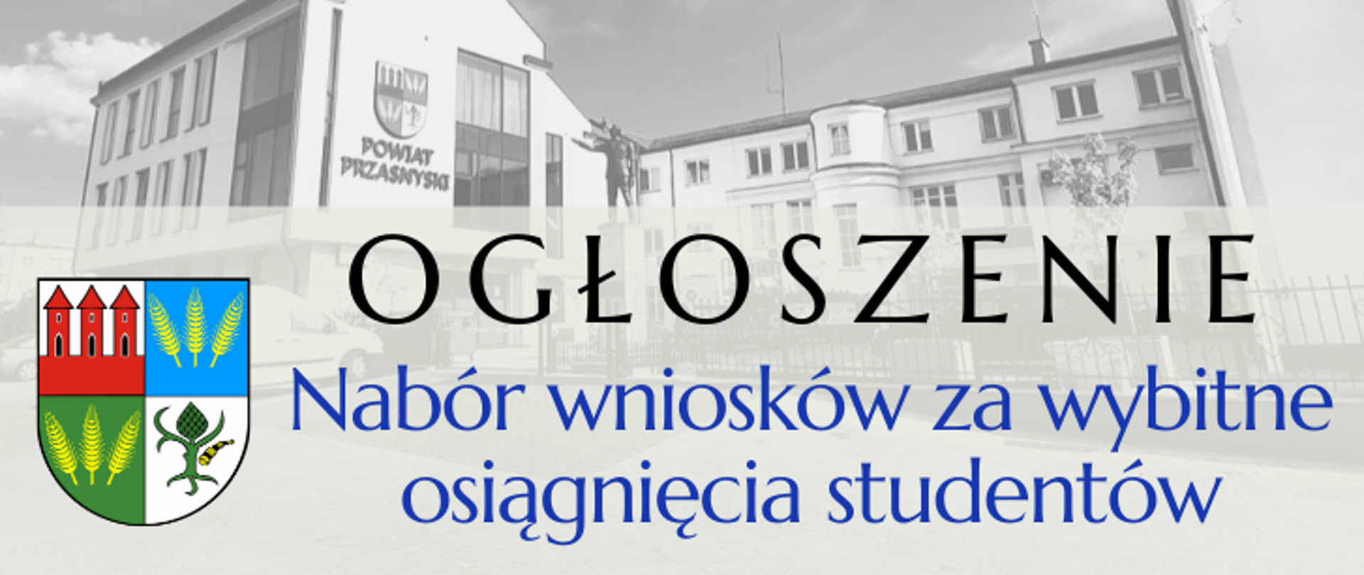 Grafika ilustrująca ogłoszenia związane z naborem wniosków za wybitne osiągnięcia studentów ogłoszonym przez Powiat Przasnyski. Grafika przedstawia widok Urzędu od ulicy Świętego Wojciecha. U dołu po lewej stronie widnieje herb Powiatu Przasnyskiego, po prawej stronie czarny napis "Ogłoszenie" oraz niebieski napis "Nabór wniosków za wybitne osiągnięcia studentów"