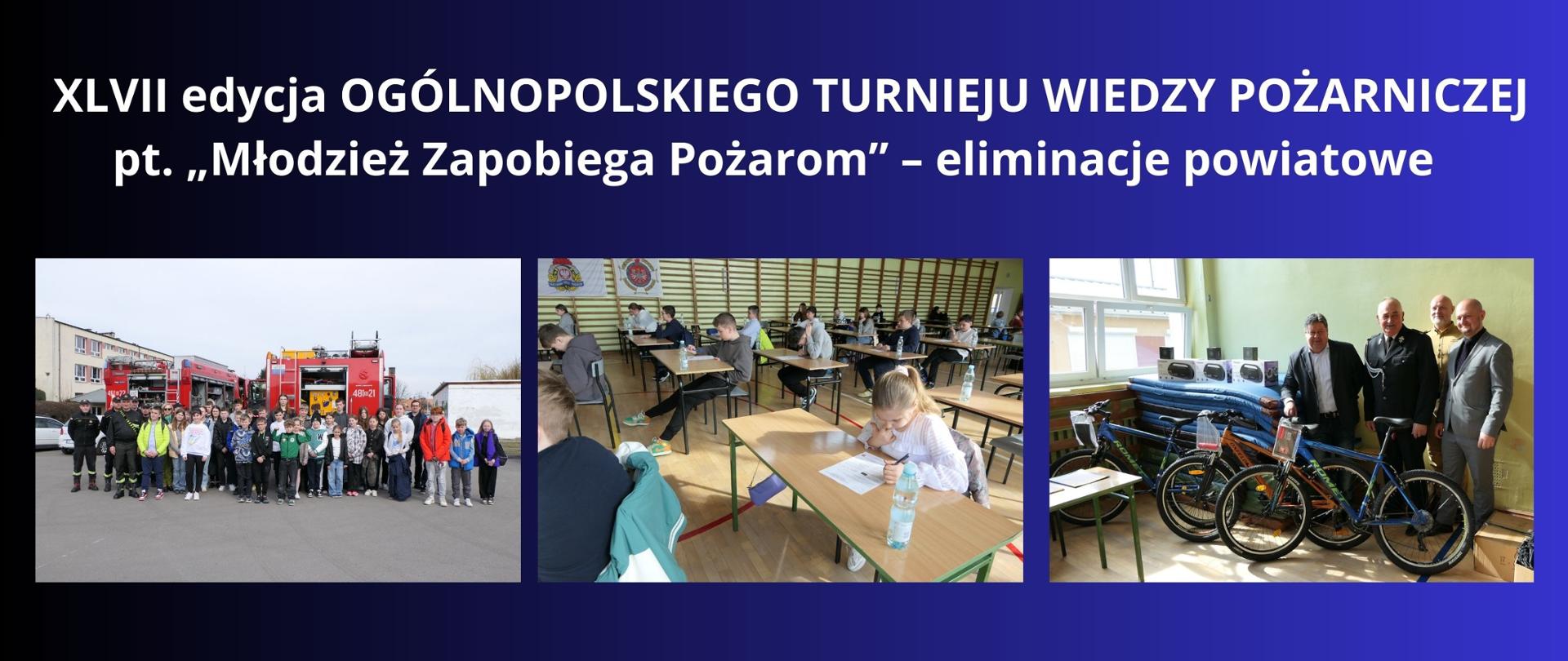 biały napis na granatowym tle " XLVII edycja OGÓLNOPOLSKIEGO TURNIEJU WIEDZY POŻARNICZEJ pt. „Młodzież Zapobiega Pożarom” – eliminacje powiatowe" trzy zdjęcia przedstawiające uczestników Turnieju , nagrody i organizatorów
