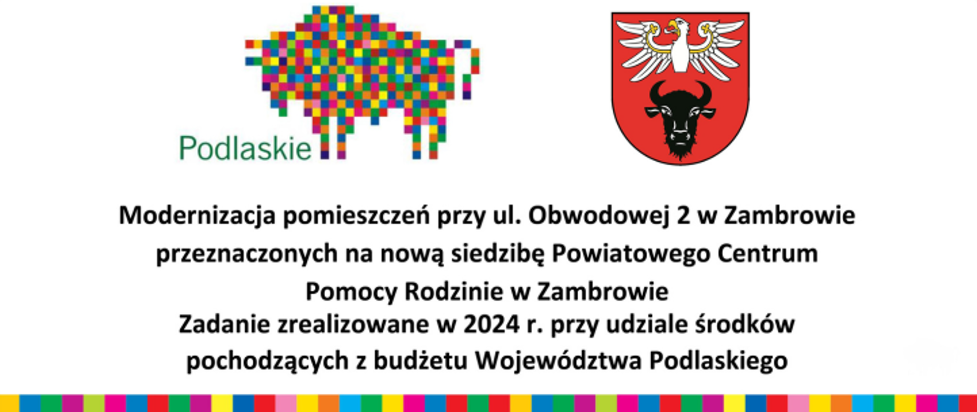 tablica informacyjna o realizowanym zadaniu przez powiat, na której znajduje się tekst Modernizacja pomieszczeń przy ul. Obwodowej 2 w Zambrowie
przeznaczonych na nową siedzibę Powiatowego Centrum Pomocy Rodzinie w Zambrowie Zadanie zrealizowane w 2024 r. przy udziale środków pochodzących z budżetu Województwa Podlaskie oraz logo województwa podlaskiego i powiatu zambrowskiego