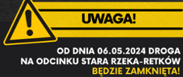 OD DNIA 06.05.2024 roku droga na odcinku STARA RZEKA - RETKÓW będzie zamknięta
