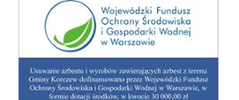 biało niebieski prostokąt. Na białym tle okrąg, w środku zielony liść i niebieski napis:
Wojewódzki Fundusz Ochrony Środowiska i Gospodarki Wodnej w Warszawie
Na niebieskim tle biały napis: Usuwanie azbestu i wyrobów zawierających azbest z terenu Gminy Korczew dofinansowano przez Wojewódzki Fundusz Ochrony Środowiska i Gospodarki Wodnej w Warszawie, w formie dotacji środków, w kwocie 30 000,00 zł www.wfosigw.pl
