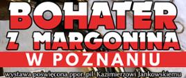 Biało-czerwony napis Bohater z Margonina w Poznaniu wystawa poświęcona ppor. Kazimierzowi Jankowskiemu, w tle fragmenty łusek po nabojach leżące na kartkach szarego i białego papieru