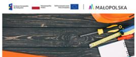 Grafika przedstawia na ciemnym tle u samej góry logo: Fundusze Europejskie dla Małopolski, flaga Rzeczypospolitej Polskiej, Dofinansowane przez Unię Europejską oraz Małopolska. Poniżej z prawej strony widać fragment pomarańczowego kasku ochronnego, śróbokręt, miarkę, kolejny śróbokręrt, notes, i ołówek.