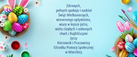 Na błękitnym tle ozdoby wielkanocne, na środku życzenia o treści: Zdrowych, pełnych spokoju i nadziei Świąt Wielkanocnych, wiosennego optymizmu, wiary w lepsze jutro, wielu ciepłych i radosnych chwil z Najbliższymi życzy Kierownik i Pracownicy Ośrodka Pomocy Społecznej w Wierzbicy