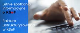 Grafika przedstawia dłoń klikającą w klawiaturę laptopa i informację: Letnie spotkania informacyjne o KSeF, faktura ustrukturyzowana w KSef, krajowy system e-Faktur.