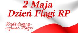 2 Maja Dzień Flagi RP. Bądź dumny- wywieś flagę! Senat RP dnia 20 lutego 2004 roku ustanowił Dzień Flagi Rzeczypospolitej Polskiej.