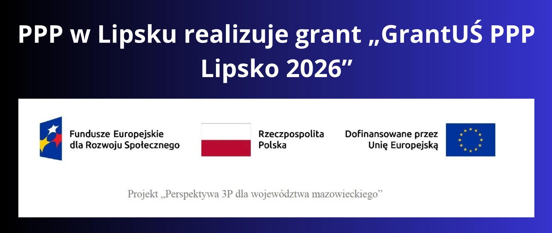 Granatowe tło z białym napisem "PPP w Lipsku realizuje grant „GrantUŚ PPP Lipsko 2026”". Pod napisem trzy logotypy z Funduszy Europejskich dla Rozwoju Społecznego, Rzeczpospolita Polska i Dofinansowane przez Unię Europejską. Pod logotypami napis "Projekt Perspektywa 3P dla województwa mazowieckiego".