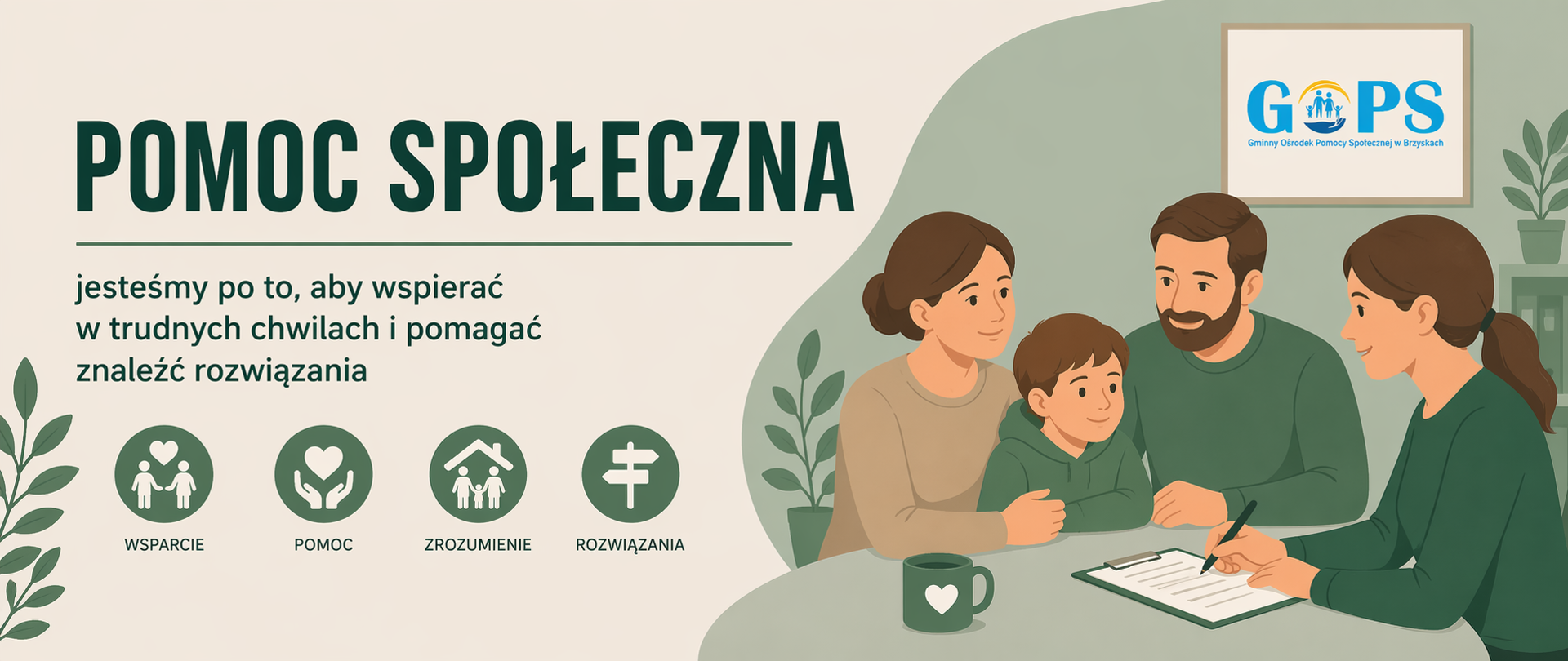 Panoramiczna grafika informacyjna utrzymana w nowoczesnej, stonowanej kolorystyce (odcienie zieleni i beżu). Po lewej stronie znajduje się wyraźny nagłówek „POMOC SPOŁECZNA” oraz krótki komunikat podkreślający rolę wsparcia w trudnych sytuacjach życiowych i pomoc w poszukiwaniu rozwiązań. Poniżej umieszczono czytelne ikony symbolizujące kluczowe wartości: wsparcie, pomoc, zrozumienie oraz wspólne szukanie rozwiązań.
Po prawej stronie widoczna jest ilustracja przedstawiająca spotkanie pracownika pomocy społecznej z rodziną – rodzicami i dzieckiem. Scena ukazuje rozmowę przy stole, w trakcie której omawiane są sprawy związane z pomocą, co symbolizuje indywidualne podejście i współpracę. Na ścianie widoczne jest logo Gminnego Ośrodka Pomocy Społecznej w Brzyskach, podkreślające lokalny charakter wsparcia. Całość ma przyjazny, przejrzysty i profesjonalny charakter.