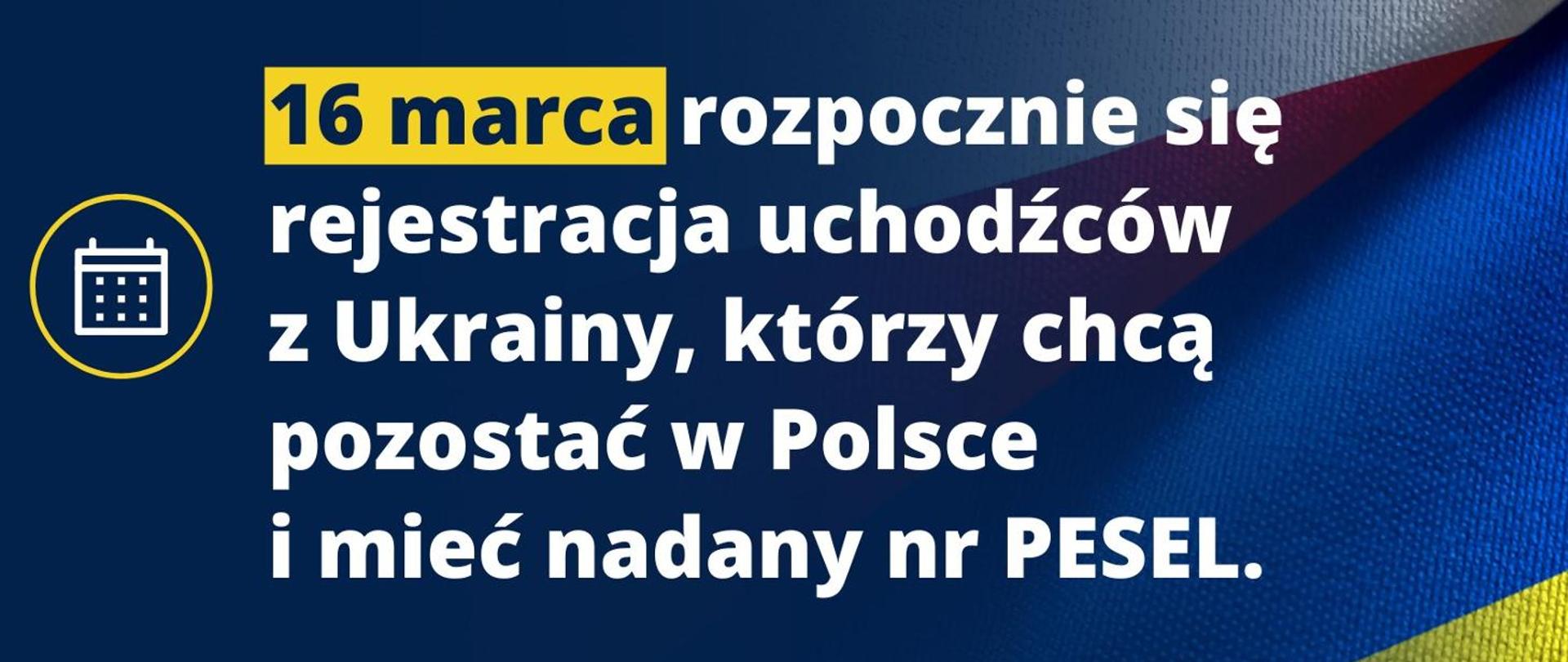 W tle flaga Polski i Ukrainy, na pierwszym planie tekst: "16 marca rozpocznie się rejestracja uchodźców z Ukrainy, którzy chcą pozostać w Polsce i mieć nadany nr PESEL. 