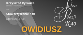 na plakacie w centrum pióro i napis w żółtym kolorze Owidiusz Sztuka Kochania, na górze napis Krzysztof Rymuza Starosta Pruszkowski i Stowarzyszenie K40 zapraszają na Owidiusz "Sztuka kochania", który odbędzie się 3 kwietnia o godz. 12:00 w Młodzieżowym Domu Kultury w Pruszkowie. Bezpłatne wejściówki do odbioru od 25 marca, od godz. 12:00 w Młodzieżowym Dom Kultury w Pruszkowie, ul. Tadeusza Kościuszki 41.