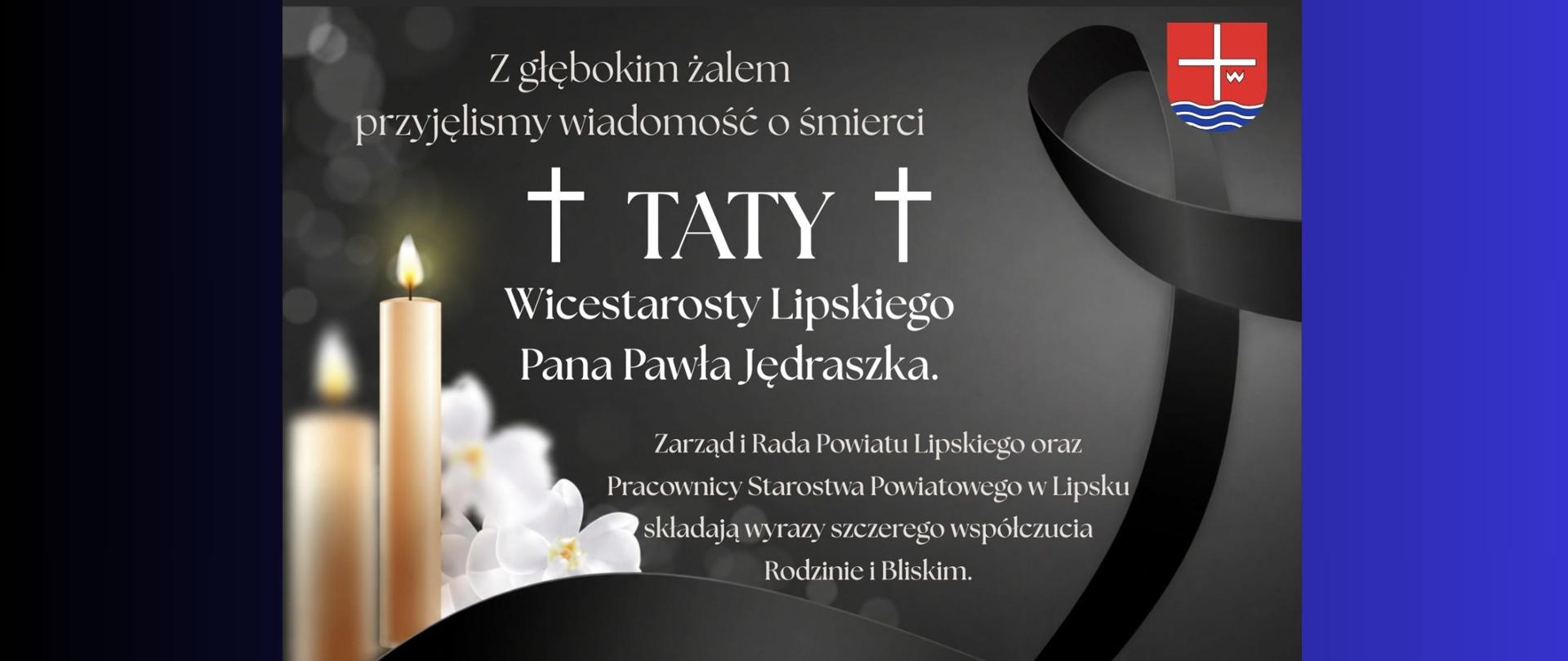 Granatowe tło z plakatem o żałobnym charakterze. Plakat z wizerunkiem czarnej wstążki, z płonącą świecą i białymi kwiatami. Informacje na plakacie: "Z głębokim żalem przyjęliśmy wiadomość o śmierci Taty Wicestarosty Lipskiego Pana Pawła Jędraszka. Zarząd i Rada Powiatu Lipskiego oraz Pracownicy Starostwa Powiatowego w Lipsku składają wyrazu szczerego współczucia Rodzinie i Bliskim."