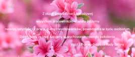 Na tle różowych kwiatów biały napis: Z okazji Dnia Edukacji Narodowej wszystkim pracownikom oświaty życzymy radości, satysfakcji z pracy, dumy z wychowanków, powodzenia w życiu osobistym. Dziękujemy za trud włożony w wychowanie nowego pokolenia.Wójt i Przewodnicząca Rady Gminy
