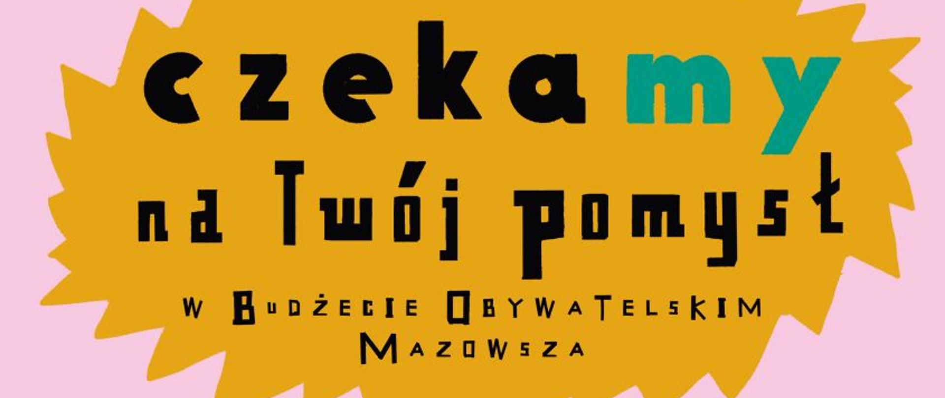 ZMIENIAJ Z NAMI MAZOWSZE!CZEKAMY NA TWÓJ POMYSŁ W BUDŻECIE OBYWATELSKIM MAZOWSZA! ZGŁOŚ PROJEKT DO 5.EDYCJI BUDŻETU OBYWATELSKIEGO MAZOWSZA OD 6 GRUDNIA 2023 R. DO 21 STYCZNIA 2024 R. BOM.MAZOVIA.PL 