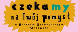 ZMIENIAJ Z NAMI MAZOWSZE!CZEKAMY NA TWÓJ POMYSŁ W BUDŻECIE OBYWATELSKIM MAZOWSZA! ZGŁOŚ PROJEKT DO 5.EDYCJI BUDŻETU OBYWATELSKIEGO MAZOWSZA OD 6 GRUDNIA 2023 R. DO 21 STYCZNIA 2024 R. BOM.MAZOVIA.PL 