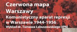 Czerwona mapa Warszawy. Komunistyczny aparat represji w Warszawie1944-1956 – wykład dr. Tomasza Łabuszewskiego