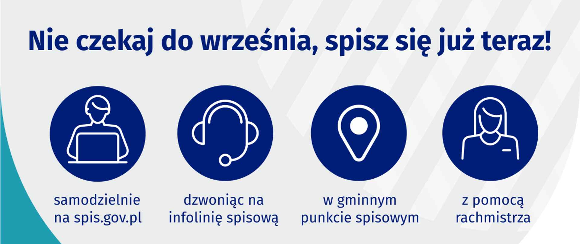 Na grafice jest napis: Nie czekaj do września, spisz się już teraz! Samodzielnie na spis.gov.pl, dzwoniąc na infolinię spisową, w gminnym punkcie spisowym, z pomocą rachmistrza.
Na dole grafiki są cztery małe koła ze znakami dodawania, odejmowania, mnożenia i dzielenia, obok nich napis: Liczymy się dla Polski! Po środku jest adres strony internetowej: spis.gov.pl. W prawym dolnym rogu jest logotyp spisu: dwa nachodzące na siebie pionowo koła, GUS, pionowa kreska, Narodowy Spis Powszechny Ludności i Mieszkań 2021.
