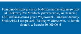 Termomodernizacja części budynku niemieszkalnego przy ul. Parkowej 9 w Mordach, przeznaczonej na strażnicę OSP dofinansowana przez Wojewódzki Fundusz Ochrony Środowiska i Gospodarki Wodnej w Warszawie, w formie dotacji, w kwocie 40 000,00 zł.