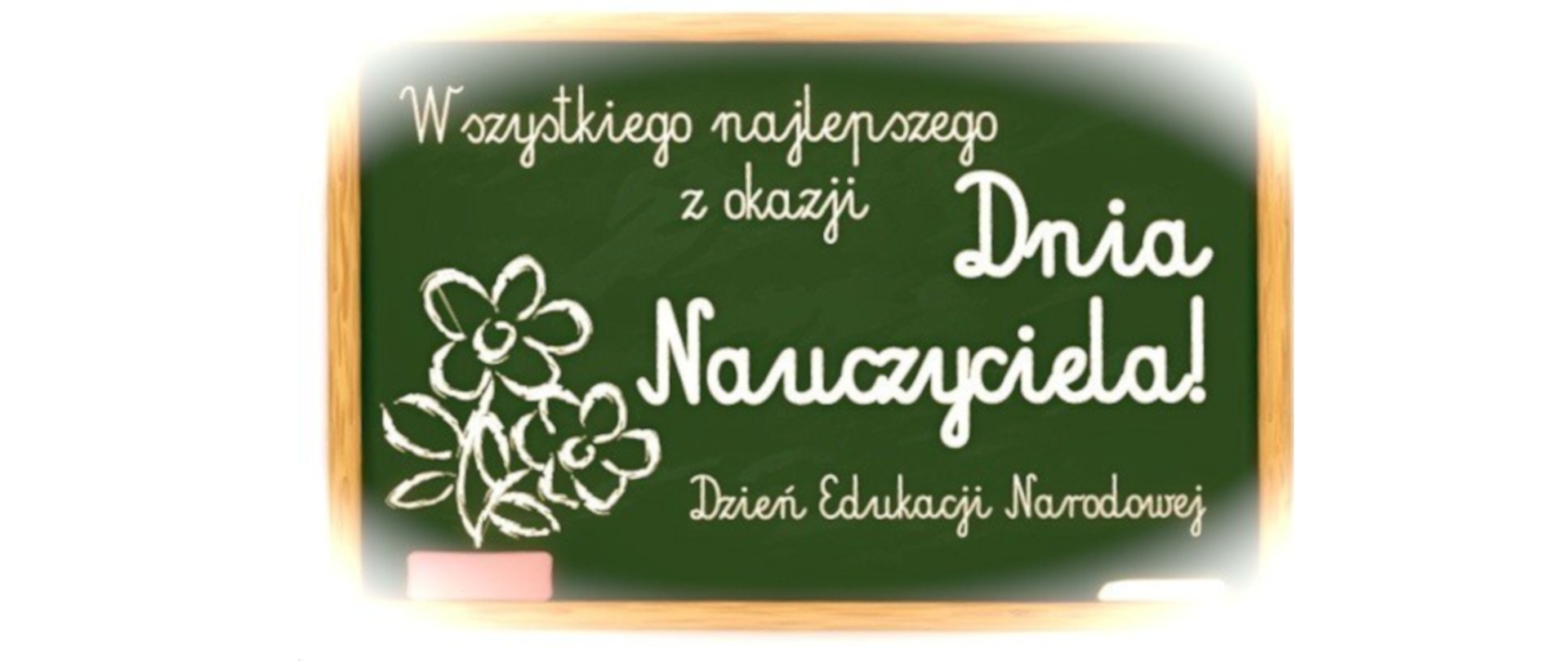 Zielona tablica szkolna z napisem kredą: "Wszystkiego najlepszego z okazji Dnia Nauczyciela! Dzień Edukacji Narodowej" i z boku narysowane kwiaty.
