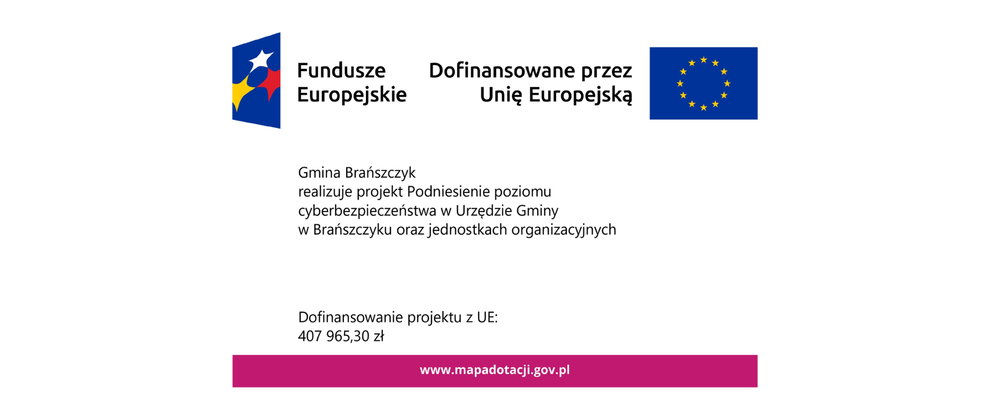 Logotyp Funduszy Europejskich oraz flaga Unii Europejskiej i tekst Dofinansowane przez Unię Europejską. Poniżej tekst: Gmina Brańszczyk realizuje projekt Podniesienie poziomu cyberbezpieczeństwa w Urzędzie Gminy w Brańszczyku oraz jednostkach organizacyjnych. Dofinansowanie projektu z UE: 407 965,30 zł. Poniżej na różowym pasku adres strony: www.mapadotacji.gov.pl