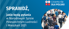 Po lewej stronie grafiki jest napis: sprawdź, jakie będą pytania w Narodowym Spisie Powszechnym Ludności i Mieszkań 2021. W prawym górnym rogu są cztery małe koła ze znakami dodawania, odejmowania, mnożenia i dzielenia, obok nich napis: Liczymy się dla Polski! Poniżej widać zdjęcie tłumu ludzi. Na dole pośrodku jest napis: spis.gov.pl. W prawym dolnym rogu jest logotyp spisu: dwa nachodzące na siebie pionowo koła, GUS, pionowa kreska, NSP 2021