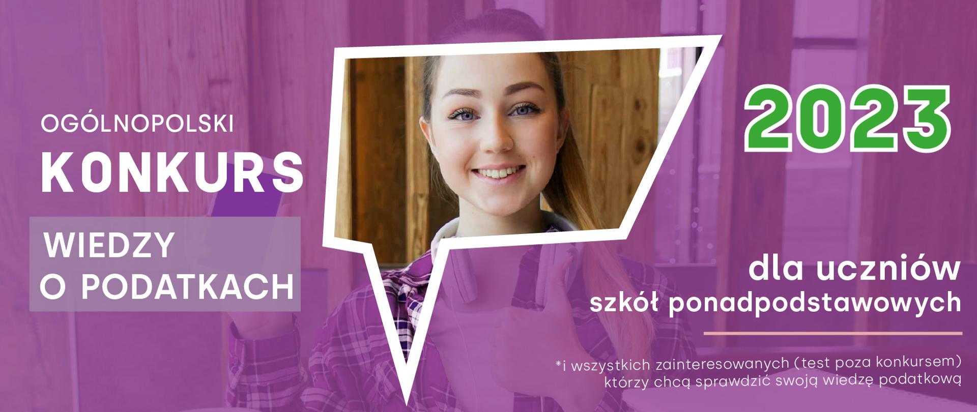 Na fioletowym tle twarz uśmiechniętej dziewczyny, z lewej strony napis Ogólnopolski konkurs wiedzy o podatkach, z prawej 2023 dla uczniów szkół ponadpodstawowych, * i wszystkich zainteresowanych (test poza konkursem) którzy chcą sprawdzić swoją wiedzę podatkową