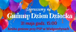 Plakat informujący o Gminnym Dniu Dziecka. U góry, na tle kolorowych balonów, znajduje się napis "Zapraszamy na Gminny Dzień Dziecka". Poniżej podana jest data i godzina: "31 maja godz. 15:00" oraz lokalizacja: "boisko gminne przy PSP w Wielgomłynach". Plakat zawiera również listę atrakcji, m.in.: występy artystyczne dzieci, wystrzał proszków holi, strefa dmuchańców, tańce z pomponami cheerleaderskimi, wytwornica śniegu, wytwornica baniek, zabawy z Minionkami, PIANA PARTY, Byk Rodeo, żywe maskotki, stoiska gastronomiczne i stoisko KGW. Na dole plakatu widoczne jest zdjęcie dzieci bawiących się w pianie na trawie, z dużymi maskotkami w tle.