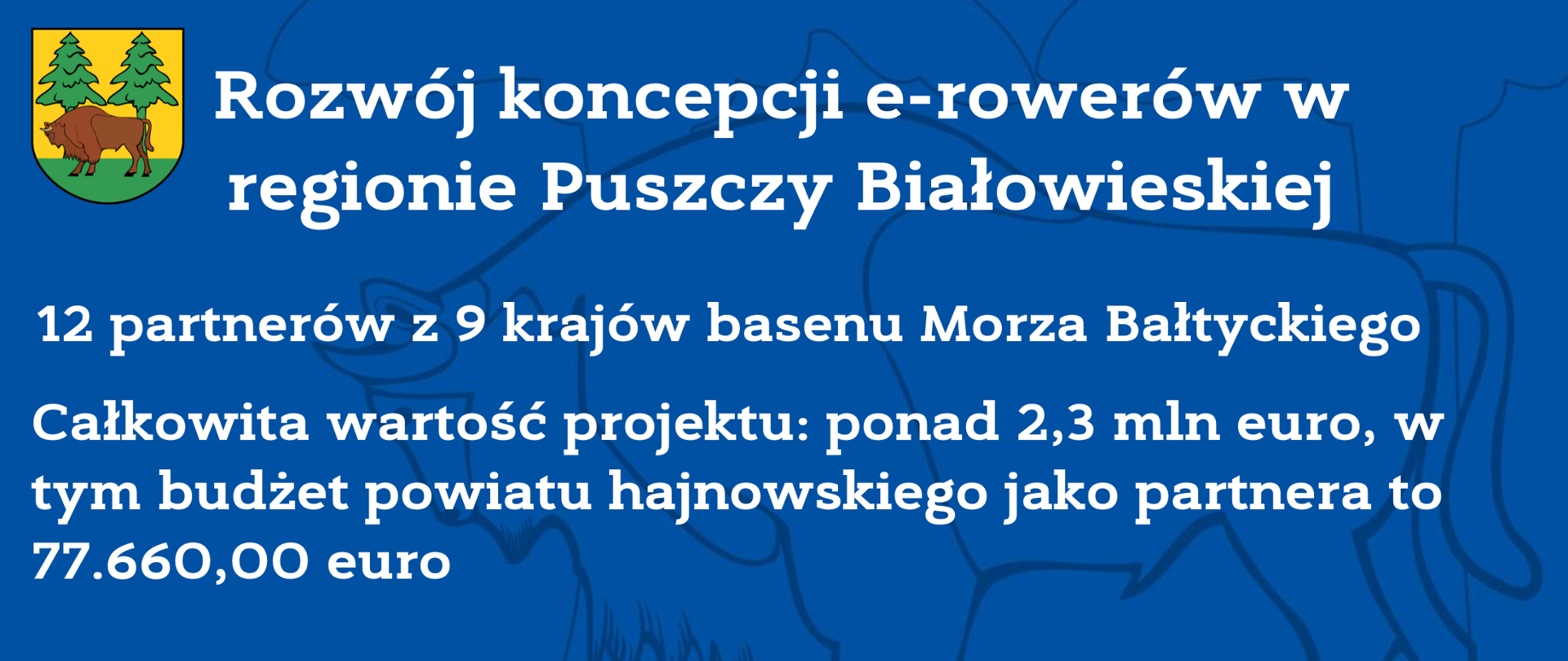 Rozwój koncepcji e-rowerów w regionie Puszczy Białowieskiej. 12 partnerów z 9 krajów basenu Morza Bałtyckiego. Całkowita wartość projektu: ponad 2,3 mln euro, w tym budżet powiatu hajnowskiego jako partnera 77 660,00 euro