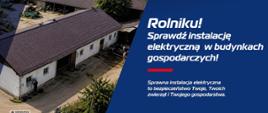 Grafika przedstawia: na niebieskim tle białe napisy: Rolniku! Sprawdź instalację elektryczną w budynkach gospodarczych! Obok zdjęcie budynku gospodarczego i napis: Sprawna instalacja elektryczna to bezpieczeństwo Twoje, Twoich zwierząt i Twojego gospodarstwa. 