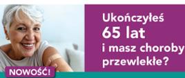 Grafika przedstawia zdjęcie uśmiechniętej starszej kobiety, pokazującej palcem na rękę na której znajduje się plaster medyczny. Obok znajduje się napis: "Ukończyłeś 65 lat i masz choroby przewlekłe?