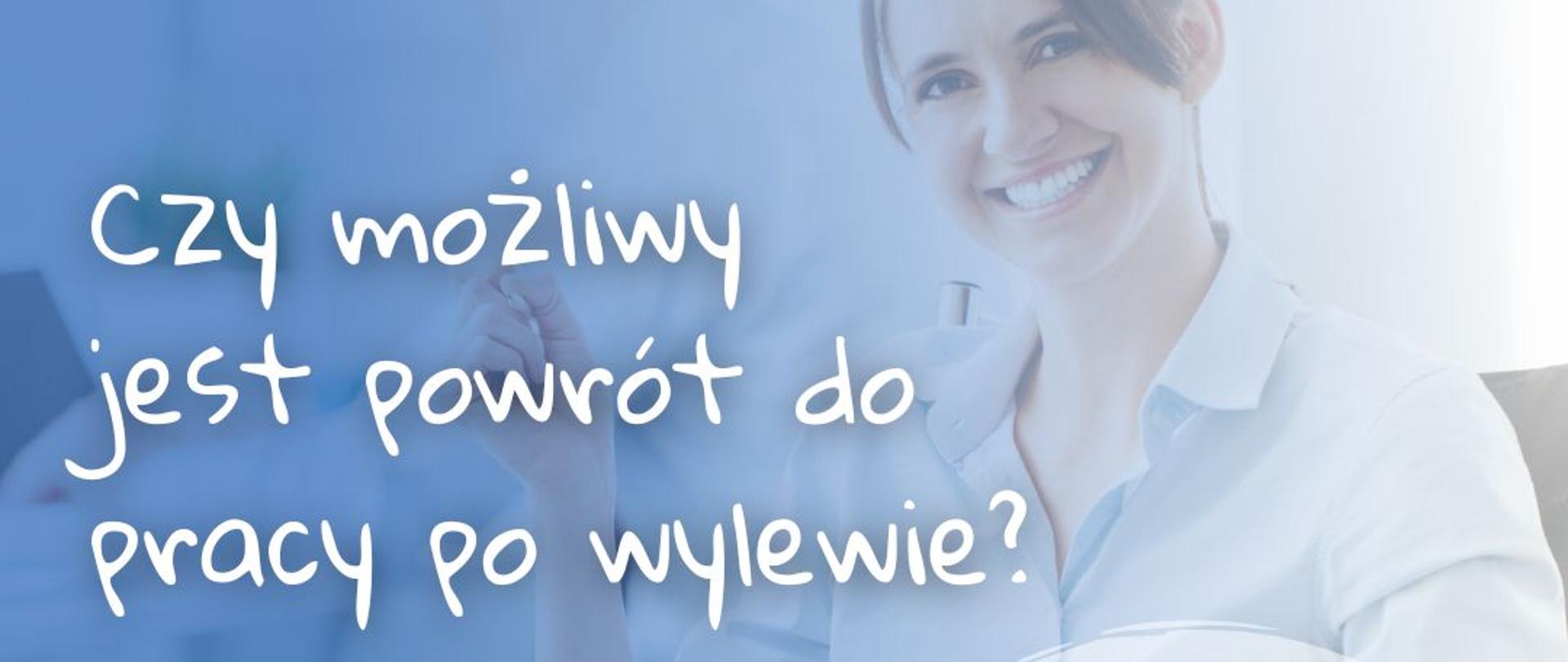 grafika przedstawia w tle uśmiechniętą kobietę w wieku od 35 do 40 lat. W prawym górnym roku czarny napis: POWRÓT DO ZDROWIA- POWRÓT DO PRACY. Pod spodem napis: czy możliwy jest powrót do pracy pop wylewie?. W prawym dolnym rogu dane kontaktowe. Na samym dole logo Funduszy Europejskich, Rzeczypospolitej Polskiej, Unii Europejskiej, PFRON, ZUS oraz CIOP PIB
