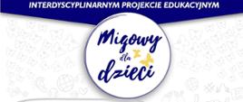 INTERDYSCYPLINARNY PROJEKT EDUKACYJNY MIGOWY DLA DZIECI