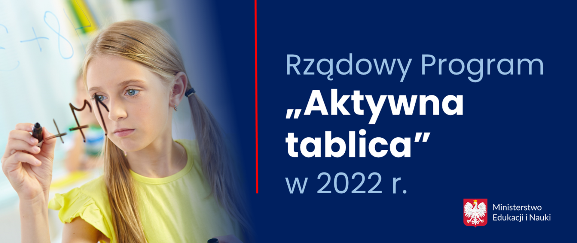 Na zdjęciu dziewczynka pisząca pisakiem na szybie działania matematyczne w zakresie dodawania liczb. Plakat przedzielony na pół czerwona pionową linią. Po prawej stronie napis Rządowy Program "Aktywna tablica" w 2022 r. W prawym dolnym rogu logotyp Ministerstwa Edukacji i Nauki z godłem Polski (białym orłem na czerwonym tle).