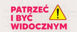 grafika przedstawia napis w kolorze różowym: PATRZEC I BYĆ WIDOCZNYM, z prawej strony znak ostrzegawczy "inne niebezpieczęństwa".