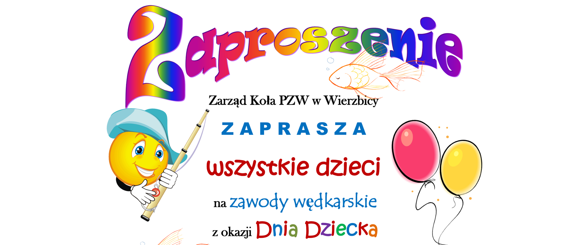 Zaproszenie zawiera kolorowy tekst: Zarząd Koła PZW w Wierzbicy zaprasza wszystkie dzieci na zawody wędkarskie z okazji Dnia Dziecka, które odbędą się w dniu 06 czerwca 2021 roku nad Zalewem w Stawie
rysunki ryb, balonów, oraz emotikonkę z wędką.