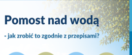 Plakat dot. kampanii informacyjnej „Pomosty-buduj legalnie”. Na górze plakatu napis Pomost nad wodą, poniżej mniejszymi literami hasło „jak to zrobić zgodnie z przepisami?”. W środkowej części plakatu grafiki przedstawiające tematykę kampanii. Poniżej po lewej stroni kod QR. W dolnej części plakatu z lewej strony adres strony internetowej, a z prawej logo Państwowego Gospodarstwa Wodnego Wody Polskie. Tło plakatu przedstawia pomost z umieszczoną ławką.