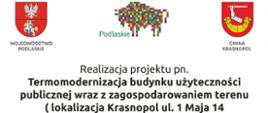 Tablica w kolorze białym. Na środku czarny napis o treści: Realizacja projektu pn. Termomodernizacja budynku użyteczności publicznej wraz z zagospodarowaniem terenu(lokalizacja Krasnopol ul. 1 Maja 14 dz. Nr 1148/4 i 1148/5) dofinansowano z budżetu województwa podlaskiego (Umowa nr DGN-I. 3152.1.2021)" na Górze tablicy po lewej stronie herb województwa podlaskiego - symbol województwa podlaskiego. Herb przedstawia na tarczy czerwonej dwudzielnej w pas w polu górnym białego orła ze złotymi: dziobem, łapami i koroną na głowie, w polu dolnym rycerza na srebrnym koniu, w zbroi srebrnej i w takimż szyszaku, z mieczem srebrnym o złotej rękojeści wzniesionym w prawej ręce, na lewym ramieniu trzymającego tarczę błękitną z podwójnym krzyżem złotym na błękitnym polu, herb Gminy Krasnopol, po prawej stronie który przedstawia na tarczy w polu czerwonym złotą łódź (herb Korab), a nad nią srebrną rękę z mieczem ze złotą rękojeścią i srebrnym ostrzem (nawiązanie do herbu Pogoń), po środku logo województwa podlaskiego, które przedstawia sylwetkę żubra ułożoną z różnobarwnych kwadratów oraz napis Podlaskie.