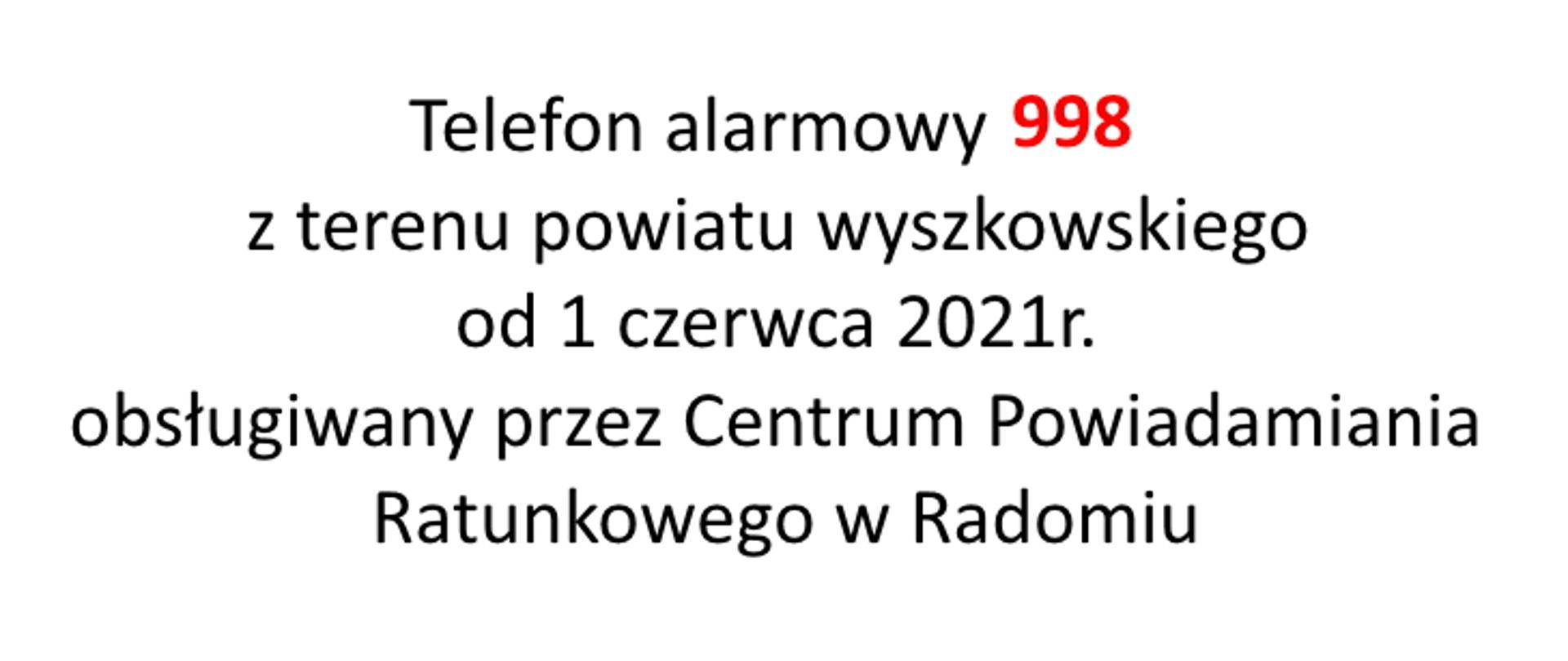 Czarny napis na białym tle: Telefon alarmowy 998 z terenu powiatu wyszkowskiego od 1 czerwca 2021r. obsługiwany przez Centrum Powiadamiania Ratunkowego w Radomiu