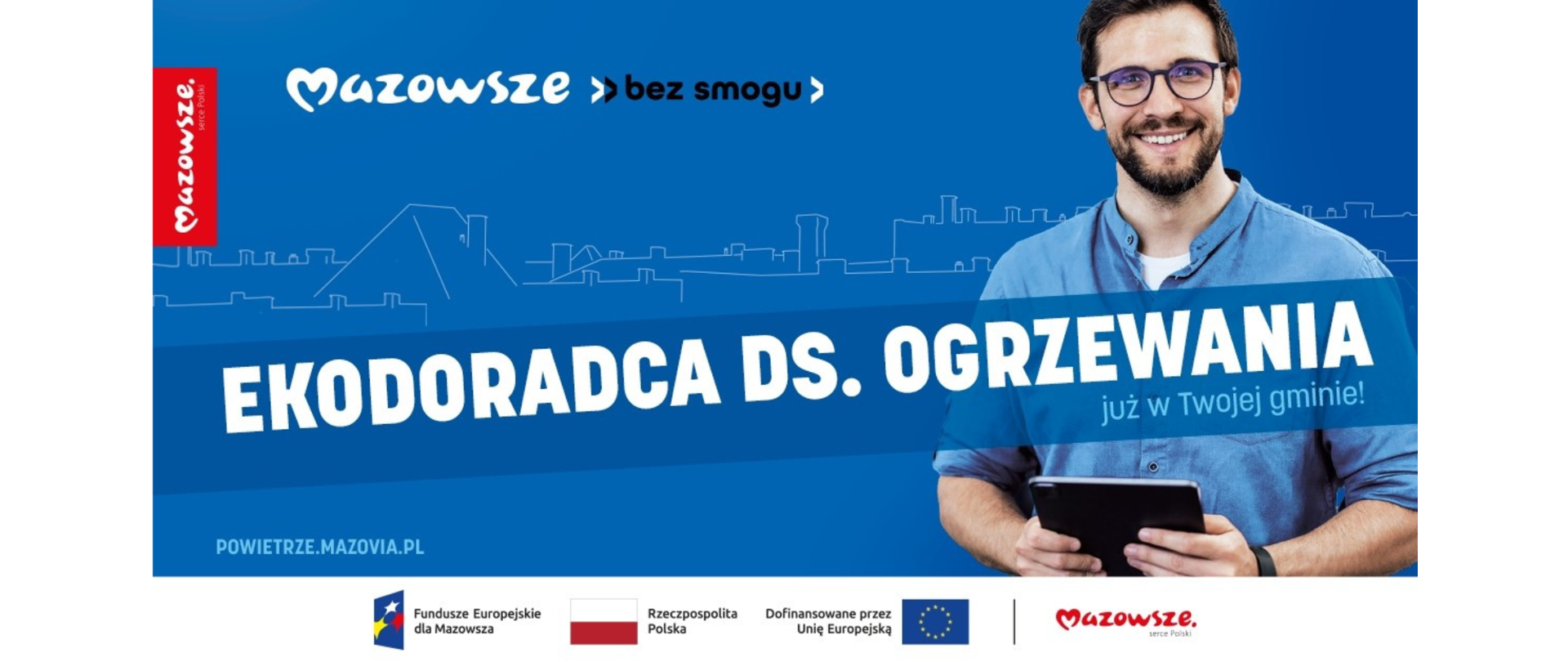 Baner promujący program "Mazowsze bez smogu". Na niebieskim tle widnieje hasło "EKODORADCA DS. OGRZEWANIA już w Twojej gminie!", a w tle znajduje się konturowa ilustracja zabudowy miejskiej. Po prawej stronie znajduje się uśmiechnięty mężczyzna w okularach, ubrany w niebieską koszulę, trzymający tablet. Na dole grafiki umieszczone są logotypy Funduszy Europejskich dla Mazowsza, Rzeczypospolitej Polskiej, Unii Europejskiej oraz Mazowsze serce Polski. W lewym górnym rogu znajduje się logo "Mazowsze serce Polski" oraz Mazowsze bez smogu, a poniżej adres strony internetowej "POWIETRZE.MAZOVIA.PL".