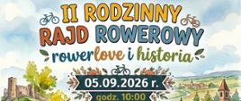 Plakat zapraszający na II Rodzinny Rajd Rowerowy „rowerlove i historia”, który odbędzie się 5 września 2026 roku o godzinie 10:00. Start przy siedzibie KGW w Kolonii Myśliwców 49. Trasa liczy około 50 km i prowadzi drogami asfaltowymi przez lokalne miejscowości z przystankami historycznymi. W programie przewidziano lody, frytki oraz ognisko i grill na zakończenie. Zapisy telefoniczne pod numerem 663 284 898 trwają do 2 września do godziny 15:00. Organizatorem jest Koło Gospodyń Wiejskich w Kolonii Myśliwczów przy wsparciu Gminy Wielgomłyny. Tło plakatu to kolorowa ilustracja przedstawiająca rodzinę jadącą na rowerach przez malowniczą, zieloną okolicę z ruinami zamku i kościołem w tle.