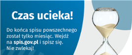 Na grafice jest napis: Do końca spisu powszechnego został tylko miesiąc. Wejdź na spis.gov.pl i spisz się. Nie zwlekaj! Poniżej umieszczone są cztery małe koła ze znakami dodawania, odejmowania, mnożenia i dzielenia, obok nich napis: Liczymy się dla Polski! Po prawej stronie grafiki widać klepsydrę z przesypującym się piaskiem. Poniżej jest logotyp spisu: dwa nachodzące na siebie pionowo koła, GUS, pionowa kreska, Narodowy Spis Powszechny Ludności i Mieszkań 2021.