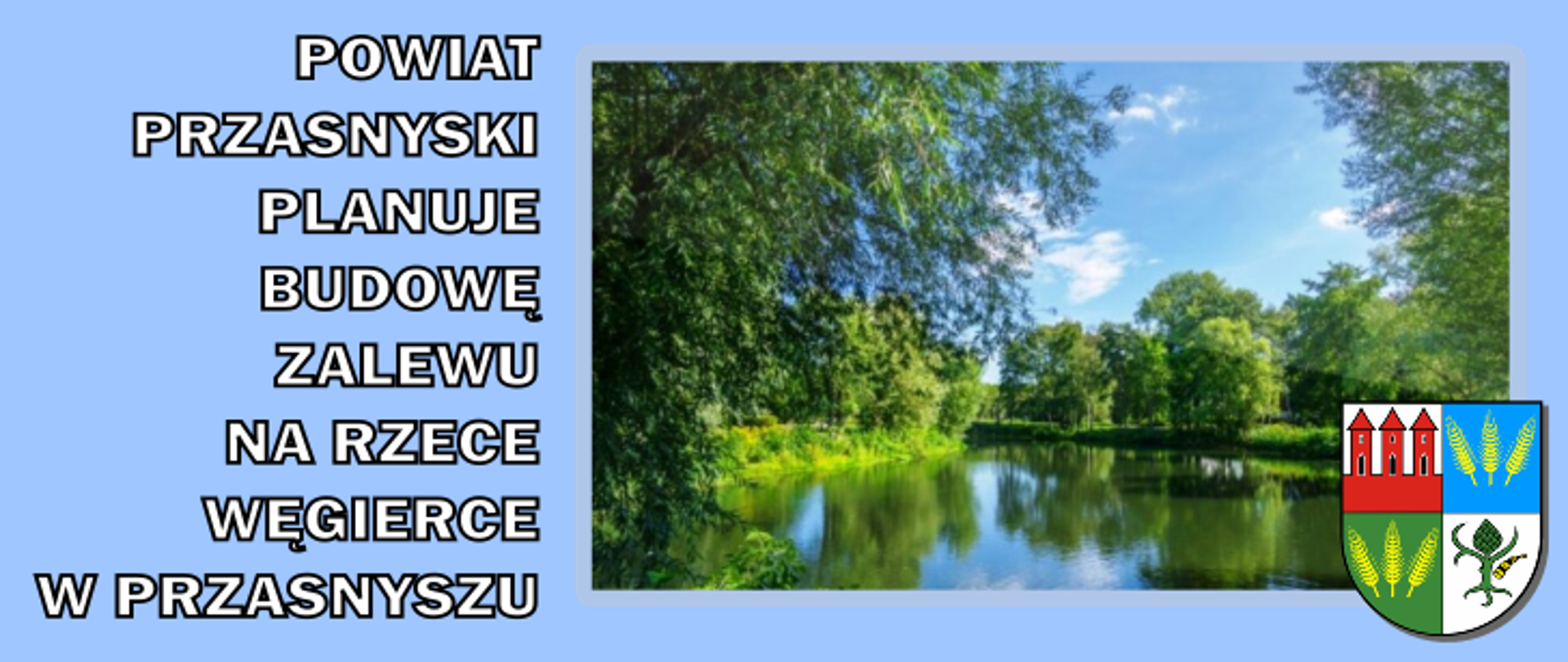 Grafika informująca o planach Powiatu Przasnyskiego. Po lewej biały napis o treści "Powiat Przasnyski planuje budowę zalewu na rzece Węgierce w Przasnyszu". Po prawej ujęcie rzeki Węgierki oraz w prawym dolnym rogu herb Powiatu Przasnyskiego.