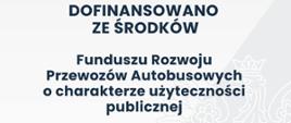 DOFINANSOWANO ZE ŚRODKÓW FUNDUSZU ROZWOJU PRZEWOZÓW AUTOBUSOWYCH CHARAKTERZE UŻYTECZNOŚCI PUBLICZNEJ