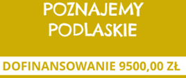 Żółty plakat "Poznajemy Podlaskie - dofinansowanie 9500zł"