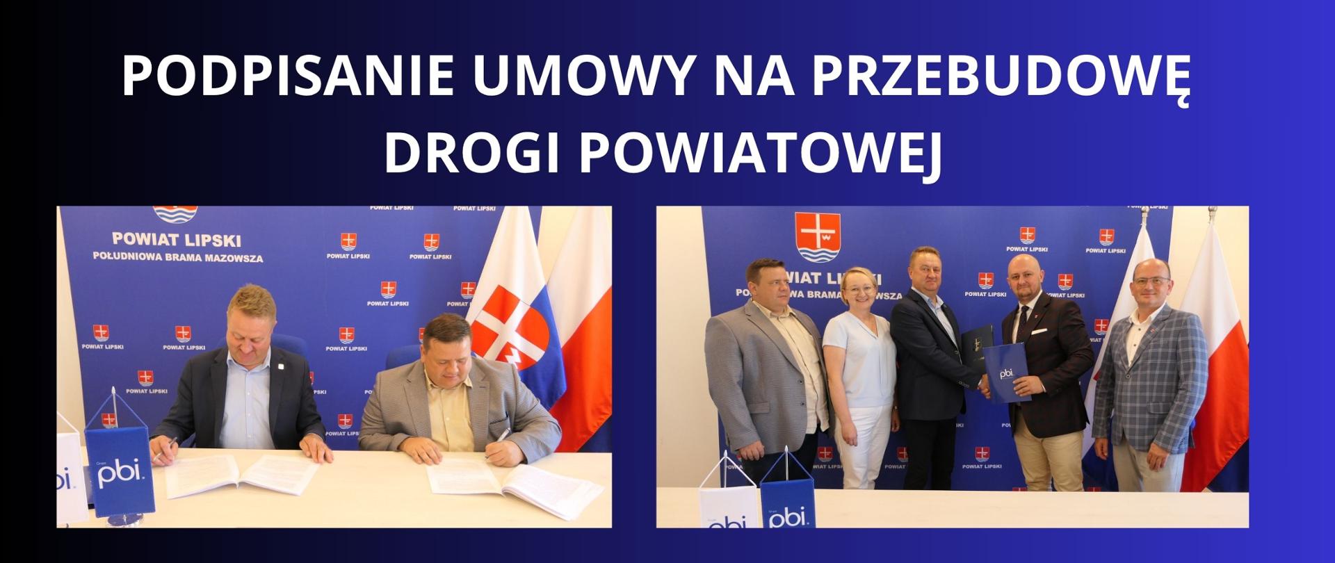 DWA ZDJĘCIA PRZEDSTAWIAJACE MOMENT PODPISANIA UMOWY NA PRZEBUDOWĘ DROGI , PRZEDSTAWIONE SĄ STRONY UMOWY Z POWIATU LIPSKIEGO STAROSTAB LIPSKI , WICESTAROSTA , CZLONEK ZARZĄDU I DYREKTOR PZDP W LIPSKU , ZE STRONY WYKONAWCY Wiceprezes Zarządu PBI Infrastruktura S.A..
bIAŁY NAPIS NA GRANATOWYM TLE "PODPISANIE UMOWY NA PRZEBUDOWĘ DOROGI POWIATOWEJ "
