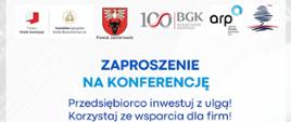 kolorowy plakat z logami i tekstem "Zaproszenie na Konferencję w Zambrowie 12.11.2024 r. Przedsiębiorco inwestuj z ulgą ! Agenda
Powitanie Edyta Marchelska-Groszfeld Starosta Zambrowski
Oferta dla przedsiębiorców Kazimierz Dąbrowski Burmistrz Miasta Zambrów
Oferta inwestycyjna Gminy Zambrów Ewa Denkiewicz Zastępca Wójta Gminy Zambrów
Oferta Powiatowego Urzędu Pracy dla firm z powiatu zambrowskiego Agata
Głębocka Powiatowy Urząd Pracy w Zambrowie
Polska Strefa Inwestycji Wojciech Kierwajtys Wiceprezes Zarządu Suwalskiej
Specjalnej Strefy Ekonomicznej S.A.
Oferta Finansowa Agencji Rozwoju Przemysłu Beata Olszewska Dyrektor Centrum
Obsługi Przedsiębiorców, Agencja Rozwoju Przemysłu S.A.
BGK – partner wspierający regionalną przedsiębiorczość Urszula Bielawiec Starszy
specjalista ds. projektów rozwojowych, Bank Gospodarstwa Krajowego, Region
Podlaski
Produkty finansowe Podlaskiej Fundacji Rozwoju Regionalnego Anna Bajkowska
Starszy analityk finansowy, Podlaska Fundacja Rozwoju Regionalnego
Wsparcie rozwoju firm w zakresie współpracy zagranicznej i znalezieniu kontrahentów
Enterprise Europe Network, Podlaskie Centrum Eksportera Iwona Siembida
Specjalista ds. produktów MŚP, Podlaska Fundacja Rozwoju Regionalnego
WSTĘP BEZPŁATNY PROSIMY O POTWIERDZENIE UDZIAŁU W KONFERENCJI DO DNIA 07.11.2024 r. na adres: promocja@ssse.com.pl"