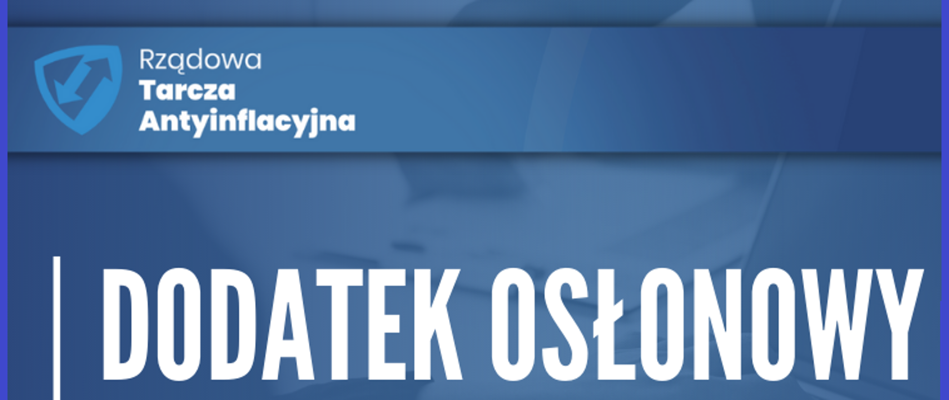 Biały napis: Dodatek osłonowy informacje na niebieskim tle. W lewym górnym rogu logo i napis Rządowa Tarcza Antyinflacyjna.