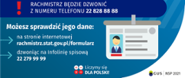 Na grafice jest napis: Sprawdź tożsamość rachmistrza spisowego! Rachmistrz będzie dzwonić z numeru telefonu 22 828 88 88. Możesz sprawdzić jego dane: na stronie internetowej rachmistrz.stat.gov.pl/formularz, dzwoniąc na infolinię spisową 22 279 99 99. Po prawej stronie grafiki widać obrazek identyfikatora. Na dole grafiki są cztery małe koła ze znakami dodawania, odejmowania, mnożenia i dzielenia, obok nich napis: Liczymy się dla Polski! W prawym dolnym rogu jest logotyp spisu: dwa nachodzące na siebie pionowo koła, GUS, pionowa kreska, NSP 2021.