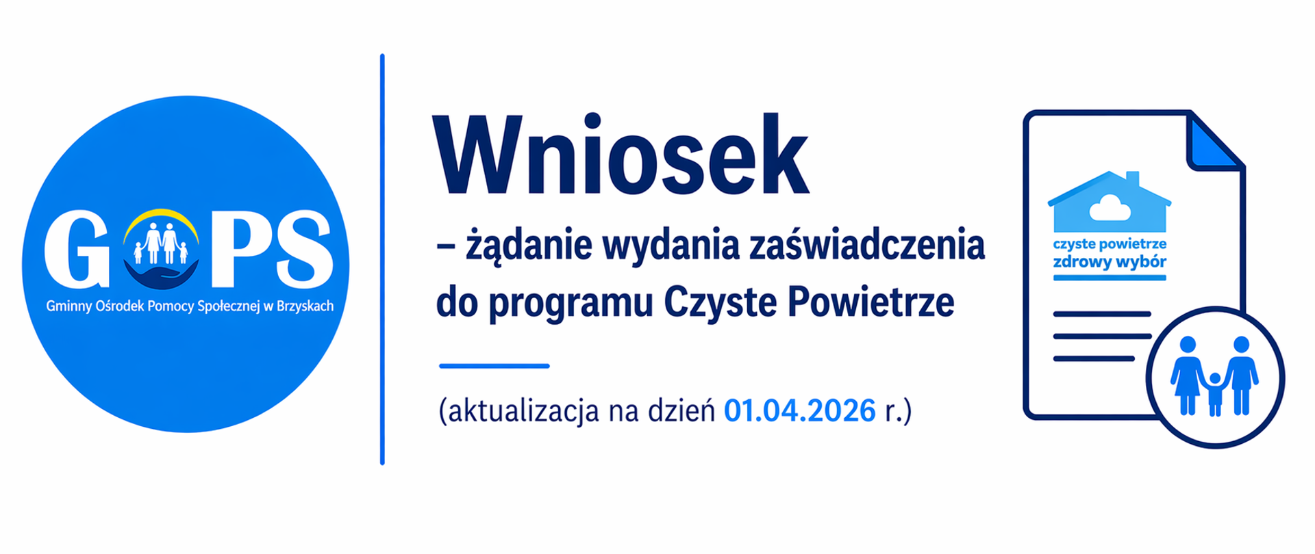 Panoramiczna grafika informacyjna utrzymana w czystej, minimalistycznej stylistyce (białe tło, odcienie niebieskiego i granatu), z przejrzystym i urzędowym układem. Po lewej stronie znajduje się logo Gminnego Ośrodka Pomocy Społecznej w Brzyskach, oddzielone cienką pionową linią od części tekstowej.
Po prawej stronie umieszczono nagłówek:
„Wniosek – żądanie wydania zaświadczenia do programu Czyste Powietrze”, odnoszący się do dokumentu niezbędnego przy ubieganiu się o wsparcie w ramach programu.
Dodatkowo widoczna jest prosta grafika symboliczna – dokument z elementem nawiązującym do programu „Czyste Powietrze” (motyw domu i powietrza) oraz ikona rodziny, co podkreśla kontekst wniosków i wsparcia dla mieszkańców.
Całość ma estetyczny, profesjonalny charakter, bez zbędnych element