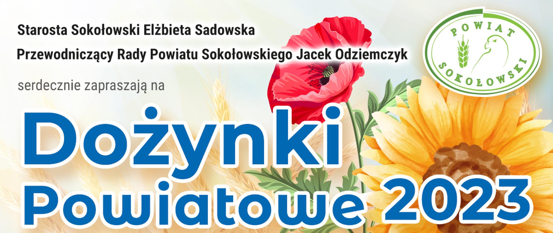 W tle baneru pole pszenicy, czerwony mak oraz słonecznik. W prawym górnym rogu logo powiatu. od góry napis: Starosta Sokołowski Elżbieta Sadowska, Przewodniczący Rady Powiatu Sokołowskiego Jacek Odziemczyk serdecznie zapraszają na Dożynki Powiatowe 2023