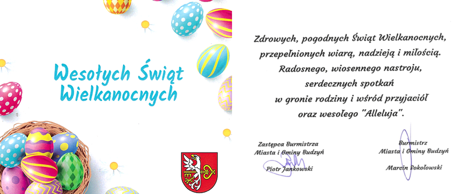 Zdrowych, pogodnych Świąt Wielkanocnych, przepełnionych wiarą, nadzieją i miłością. Radosnego, wiosennego nastroju w gronie rodziny i wśród przyjaciół oraz wesołego "Alleluja". Zastępca Burmistrza Miasta i Gminy Budzyń Piotr Jankowski, Burmistrz Miasta i Gminy Budzyń Marcin Sokołowski